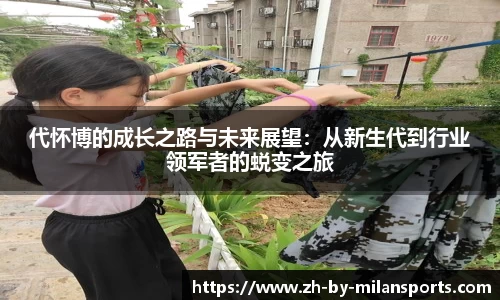 代怀博的成长之路与未来展望：从新生代到行业领军者的蜕变之旅
