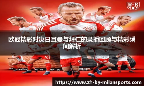 欧冠精彩对决日耳曼与拜仁的录播回顾与精彩瞬间解析