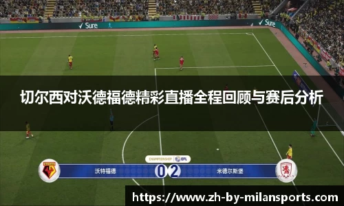 切尔西对沃德福德精彩直播全程回顾与赛后分析