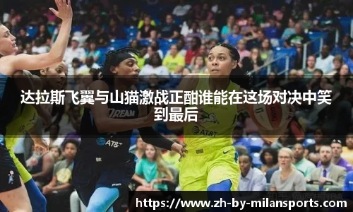 达拉斯飞翼与山猫激战正酣谁能在这场对决中笑到最后