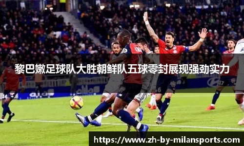 黎巴嫩足球队大胜朝鲜队五球零封展现强劲实力