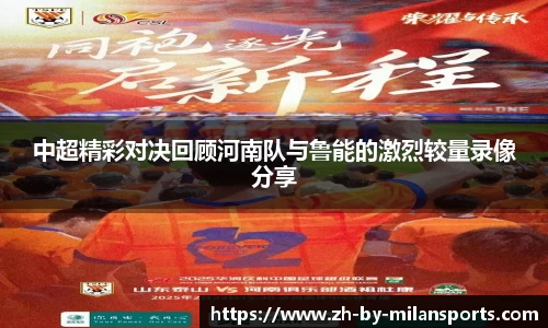 中超精彩对决回顾河南队与鲁能的激烈较量录像分享