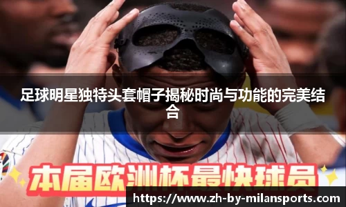 足球明星独特头套帽子揭秘时尚与功能的完美结合